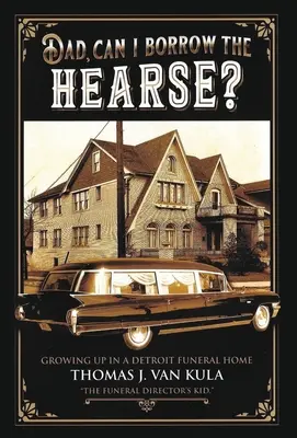 Tată, pot să împrumut mașina mortuară?: Growing Up in a Detroit Funeral Home - Dad, Can I Borrow the Hearse?: Growing Up in a Detroit Funeral Home