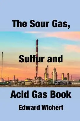 The Sour Gas, Sulfur and Acid Gas Book: Tehnologie și aplicații în producția de gaze acide, tratarea și recuperarea sulfului - The Sour Gas, Sulfur and Acid Gas Book: Technology and Application in Sour Gas Production, Treating and Sulfur Recovery