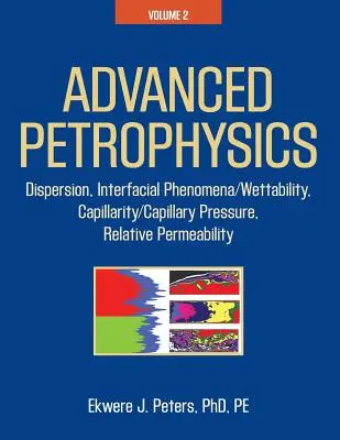 Petrofizică avansată: Volumul 2: Dispersie, fenomene interfaciale/umezeală, capilaritate/presiune capilară, permeabilitate relativă - Advanced Petrophysics: Volume 2: Dispersion, Interfacial Phenomena/Wettability, Capillarity/Capillary Pressure, Relative Permeability