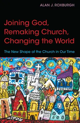 Unirea cu Dumnezeu, remodelarea Bisericii, schimbarea lumii: Noua formă a Bisericii în vremurile noastre - Joining God, Remaking Church, Changing the World: The New Shape of the Church in Our Time