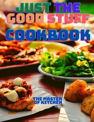 Doar lucrurile bune - O carte de bucate - Just the Good Stuff - A Cookbook