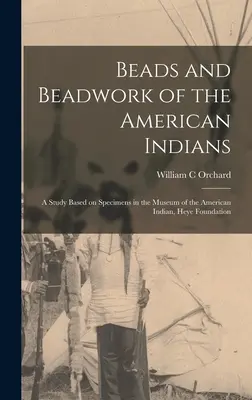 Mărgele și mărgele ale indienilor americani: un studiu bazat pe specimenele din Muzeul indienilor americani, Fundația Heye - Beads and Beadwork of the American Indians: a Study Based on Specimens in the Museum of the American Indian, Heye Foundation