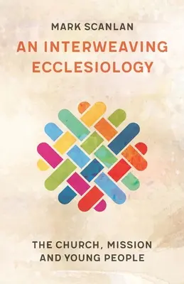 O ecleziologie întrețesută: Biserica, misiunea și tinerii - An Interweaving Ecclesiology: The Church, Mission and Young People
