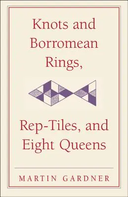 Noduri și inele borromeene, rep-piese și opt regine: Spânzurarea neașteptată a lui Martin Gardner - Knots and Borromean Rings, Rep-Tiles, and Eight Queens: Martin Gardner's Unexpected Hanging