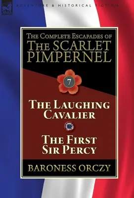 The Complete Escapades of The Scarlet Pimpernel: Volumul 7: Cavalerul care râde și Primul Sir Percy - The Complete Escapades of The Scarlet Pimpernel: Volume 7-The Laughing Cavalier and The First Sir Percy