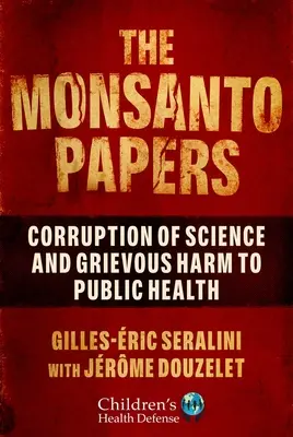 The Monsanto Papers: Corupția științei și prejudiciul grav adus sănătății publice (Corruption of Science and Grievous Harm to Public Health) - The Monsanto Papers: Corruption of Science and Grievous Harm to Public Health