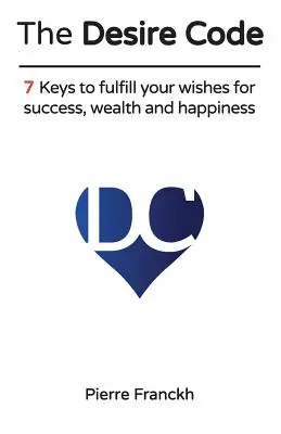 Codul dorințelor: 7 chei pentru a-ți îndeplini dorințele de succes, bogăție și fericire - The Desire Code: 7 Keys to fulfill your wishes for success, wealth and happiness