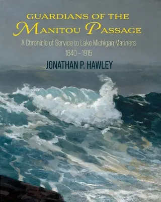 Gardienii Pasajului Manitou: O cronică a serviciilor pentru navigatorii de pe lacul Michigan, 1840-1915 - Guardians of the Manitou Passage: A Chronicle of Service to Lake Michigan Mariners, 1840-1915