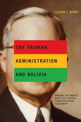 Administrația Truman și Bolivia: o lume sigură pentru oligarhia constituțională liberală - The Truman Administration and Bolivia: Making the World Safe for Liberal Constitutional Oligarchy