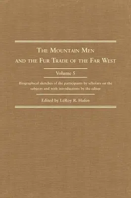 The Mountain Men and the Fur Trade of the Far West: Schițe biografice ale participanților realizate de specialiști în domeniu și cu introduceri ale acestora - The Mountain Men and the Fur Trade of the Far West: Biographical Sketches of the Participants by Scholars of the Subjects and with Introductions by th