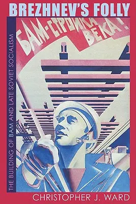 Nebunia lui Brejnev: construirea BAM și socialismul sovietic târziu - Brezhnev's Folly: The Building of BAM and Late Soviet Socialism