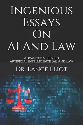 Ingenious Essays On AI And Law: Seria avansată privind inteligența artificială (AI) și dreptul - Ingenious Essays On AI And Law: Advanced Series On Artificial Intelligence (AI) And Law