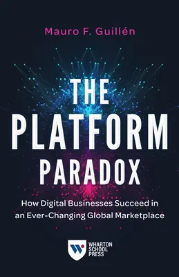 Paradoxul platformei: Cum reușesc afacerile digitale pe o piață globală în continuă schimbare (The Platform Paradox: How Digital Businesses Succeed in an Ever-Changing Global Marketplace) - The Platform Paradox: How Digital Businesses Succeed in an Ever-Changing Global Marketplace
