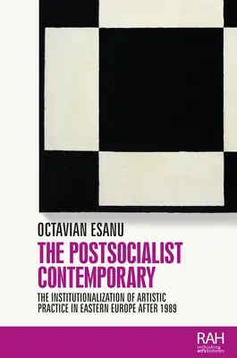 The Postsocialist Contemporary: Instituționalizarea practicii artistice în Europa de Est după 1989 - The Postsocialist Contemporary: The Institutionalization of Artistic Practice in Eastern Europe After 1989