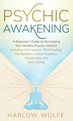 Trezirea psihică: Ghidul începătorului pentru a-ți dezvolta abilitățile psihice intuitive, inclusiv clarviziunea, citirea gândurilor, manifestarea - Psychic Awakening: A Beginner's Guide to Developing Your Intuitive Psychic Abilities, Including Clairvoyance, Mind Reading, Manifestation