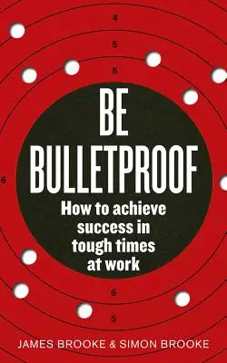 Be Bulletproof: Cum să obțineți succesul în vremuri grele la locul de muncă - Be Bulletproof: How to Achieve Success in Tough Times at Work