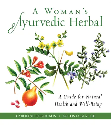 Plantele ayurvedice ale unei femei: Un ghid pentru sănătate naturală și bunăstare - A Woman's Ayurvedic Herbal: A Guide for Natural Health and Well-Being