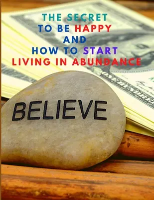Secretul pentru a fi fericit și a începe să trăiești în abundență - The Secret to be Happy and Start Living in Abundance