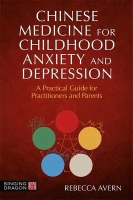 Medicina chineză pentru anxietatea și depresia infantilă: Un ghid practic pentru practicieni și părinți - Chinese Medicine for Childhood Anxiety and Depression: A Practical Guide for Practitioners and Parents