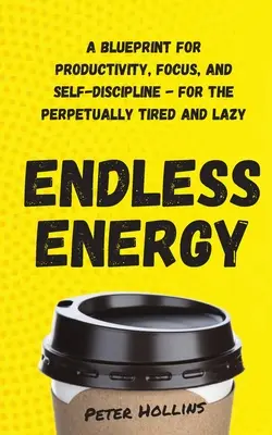 Energie fără sfârșit: Un plan pentru productivitate, concentrare și autodisciplină - pentru cei veșnic obosiți și leneși - Endless Energy: A Blueprint for Productivity, Focus, and Self-Discipline - for the Perpetually Tired and Lazy