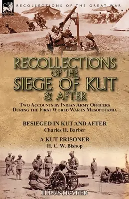 Recollections of the Siege of Kut & After: Two Accounts by Indian Army Officers During the First World War in Mesopotamia-Besieged in Kut and After by