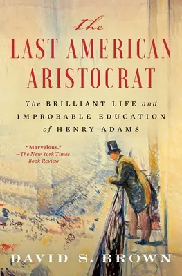 Ultimul aristocrat american: Viața strălucită și educația improbabilă a lui Henry Adams: The Brilliant Life and Improbable Education of Henry Adams - The Last American Aristocrat: The Brilliant Life and Improbable Education of Henry Adams