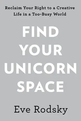 Find Your Unicorn Space: Revendică-ți viața creativă într-o lume prea aglomerată - Find Your Unicorn Space: Reclaim Your Creative Life in a Too-Busy World