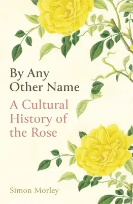 By Any Other Name: O istorie culturală a trandafirului - By Any Other Name: A Cultural History of the Rose