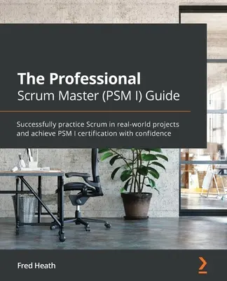 Ghidul Professional Scrum Master (PSM I): Practicați cu succes Scrum în proiecte din lumea reală și obțineți cu încredere certificarea PSM I - The Professional Scrum Master (PSM I) Guide: Successfully practice Scrum in real-world projects and achieve PSM I certification with confidence