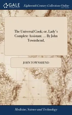 Bucătarul universal; sau, Asistentul complet al doamnei. ... De John Townshend, - The Universal Cook; or, Lady's Complete Assistant. ... By John Townshend,