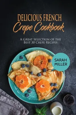 Carte de bucate delicioase cu crepe franțuzești: O selecție excelentă a celor mai bune 30 de rețete de crepe - Delicious French Crepe Cookbook: A Great Selection of the Best 30 Crepe Recipes