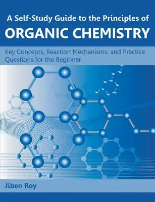 A Self-Study Guide to the Principles of Organic Chemistry: Concepte-cheie, mecanisme de reacție și întrebări practice pentru începători - A Self-Study Guide to the Principles of Organic Chemistry: Key Concepts, Reaction Mechanisms, and Practice Questions for the Beginner