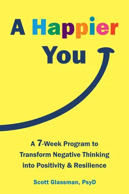 A Happier You: Un program de șapte săptămâni pentru a transforma gândirea negativă în pozitivitate și reziliență - A Happier You: A Seven-Week Program to Transform Negative Thinking Into Positivity and Resilience