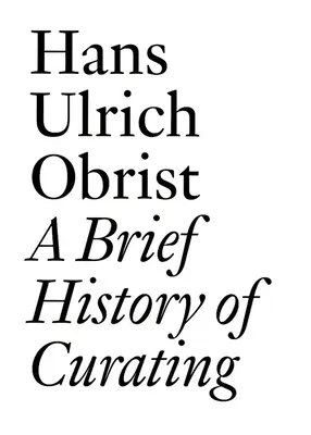 O scurtă istorie a curatoriatului: De Hans Ulrich Obrist - A Brief History of Curating: By Hans Ulrich Obrist
