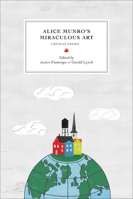Arta miraculoasă a lui Alice Munro: Eseuri critice - Alice Munro's Miraculous Art: Critical Essays