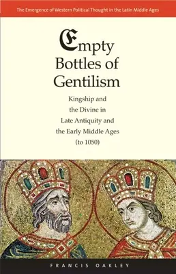 Sticlele goale ale gentilismului: Regalitatea și divinul în Antichitatea târzie și Evul Mediu timpuriu (până în 1050) - Empty Bottles of Gentilism: Kingship and the Divine in Late Antiquity and the Early Middle Ages (to 1050)