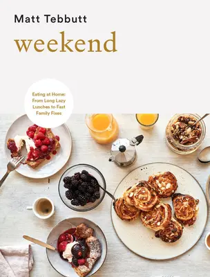 Weekend: Mâncând acasă: De la prânzuri lungi și leneșe la preparate rapide pentru familie - Weekend: Eating at Home: From Long Lazy Lunches to Fast Family Fixes