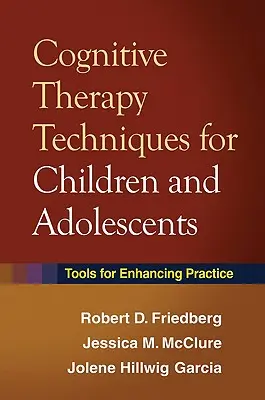 Tehnici de terapie cognitivă pentru copii și adolescenți: Instrumente pentru îmbunătățirea practicii - Cognitive Therapy Techniques for Children and Adolescents: Tools for Enhancing Practice