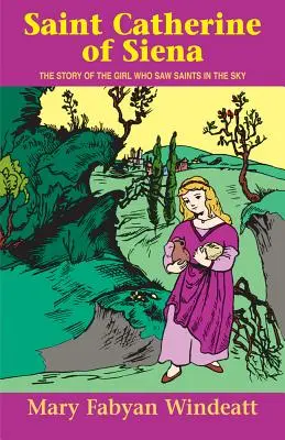 Sfânta Ecaterina de Siena: Povestea fetei care a văzut sfinți pe cer: The Story of the Girl Who Saw Saints in the Sky - Saint Catherine of Siena: The Story of the Girl Who Saw Saints in the Sky
