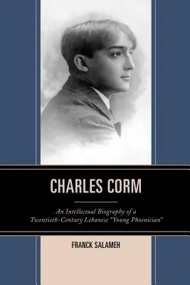Charles Corm: O biografie intelectuală a unui tânăr libanez din secolul al XX-lea Phoenician - Charles Corm: An Intellectual Biography of a Twentieth-Century Lebanese Young Phoenician
