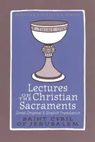 Prelegeri despre sacramentele creștine - Procateheza și cele cinci cateheze mistagogice atribuite Sfântului Chiril al Ierusalimului - Lectures on the Christian Sacraments - The Procatechesis and the Five Mystagogical Catecheses Ascribed to St Cyril of Jerusalem