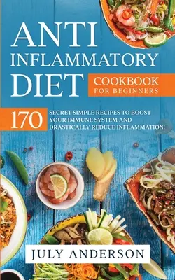 Carte de bucate cu dietă antiinflamatoare pentru începători: 170 de rețete secrete simple pentru a-ți stimula sistemul imunitar și a reduce drastic inflamația! - Anti-Inflammatory Diet Cookbook for Beginners: 170 Secret Simple Recipes to Boost Your Immune System and Drastically Reduce Inflammation!