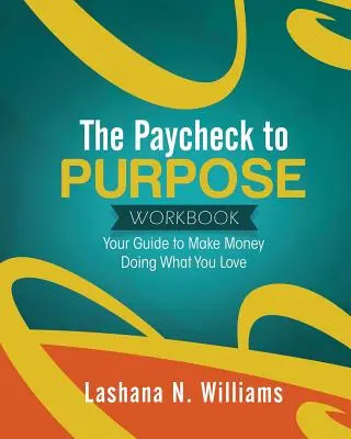 The Paycheck to Purpose Workbook: Ghidul tău pentru a face bani făcând ceea ce îți place - The Paycheck to Purpose Workbook: Your Guide to Make Money Doing What You Love
