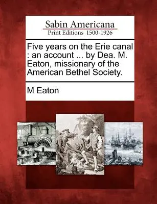 Five Years on the Erie Canal: An Account ... by Dea. M. Eaton, misionar al Societății Bethel Americane. - Five Years on the Erie Canal: An Account ... by Dea. M. Eaton, Missionary of the American Bethel Society.