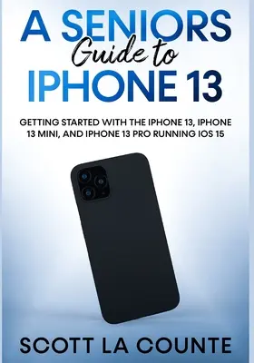 Un ghid pentru seniori pentru iPhone 13: Noțiuni introductive despre iPhone 13, iPhone 13 Mini și iPhone 13 Pro care rulează iOS 15 - A Seniors Guide to iPhone 13: Getting Started With the iPhone 13, iPhone 13 Mini, and iPhone 13 Pro Running iOS 15