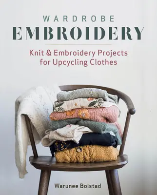 Wardrobe Embroidery: Knit & Embroidery Projects for Upcycling Clothes (Proiecte tricotate și brodate pentru reciclarea hainelor) - Wardrobe Embroidery: Knit & Embroidery Projects for Upcycling Clothes