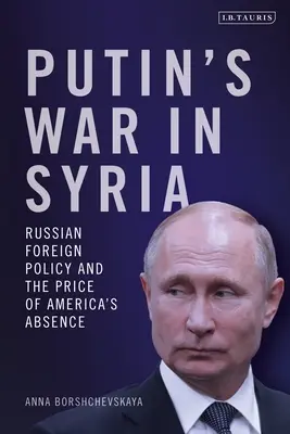 Războiul lui Putin în Siria: Politica externă rusă și prețul absenței Americii - Putin's War in Syria: Russian Foreign Policy and the Price of America's Absence