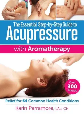 Ghidul esențial pas cu pas pentru acupunctură cu aromaterapie: Alinare pentru 64 de afecțiuni comune - The Essential Step-By-Step Guide to Acupressure with Aromatherapy: Relief for 64 Common Health Conditions