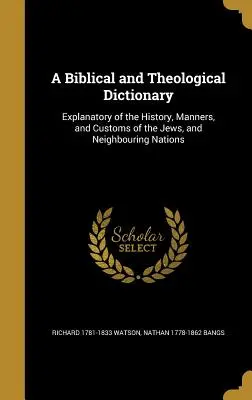 Un dicționar biblic și teologic: Explicativ al istoriei, manierelor și obiceiurilor evreilor și ale națiunilor învecinate - A Biblical and Theological Dictionary: Explanatory of the History, Manners, and Customs of the Jews, and Neighbouring Nations