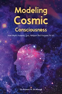Modelarea Conștiinței Cosmice: Cum s-ar putea integra oamenii, Dumnezeu, religia și scopul? - Modeling Cosmic Consciousness: How Might Humans, God, Religion and Purpose Fit In?